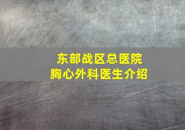 东部战区总医院胸心外科医生介绍