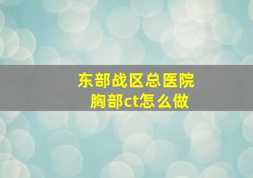 东部战区总医院胸部ct怎么做