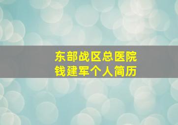 东部战区总医院钱建军个人简历