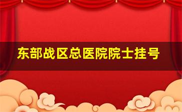 东部战区总医院院士挂号