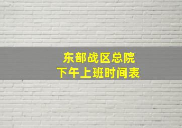 东部战区总院下午上班时间表