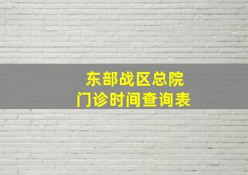 东部战区总院门诊时间查询表