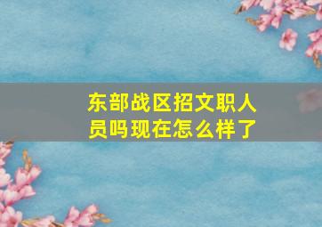 东部战区招文职人员吗现在怎么样了