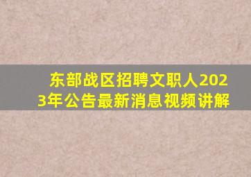 东部战区招聘文职人2023年公告最新消息视频讲解