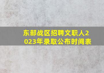 东部战区招聘文职人2023年录取公布时间表