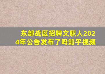 东部战区招聘文职人2024年公告发布了吗知乎视频