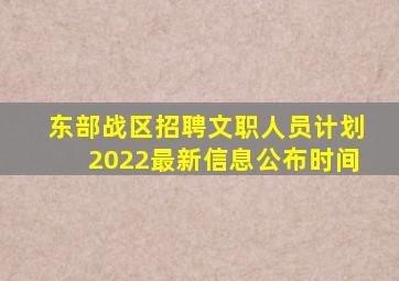 东部战区招聘文职人员计划2022最新信息公布时间