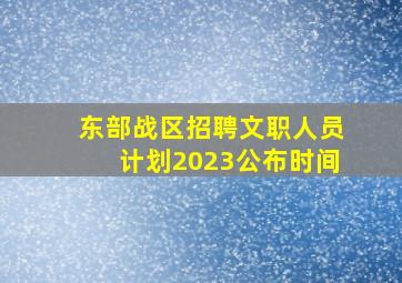 东部战区招聘文职人员计划2023公布时间