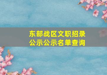 东部战区文职招录公示公示名单查询