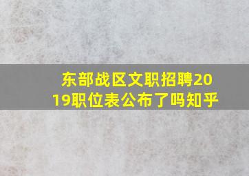 东部战区文职招聘2019职位表公布了吗知乎