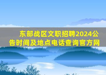 东部战区文职招聘2024公告时间及地点电话查询官方网