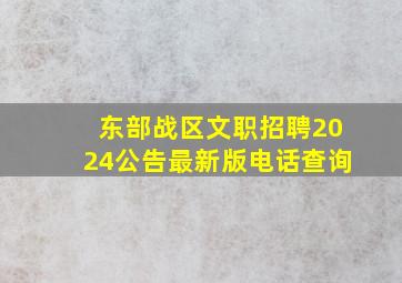 东部战区文职招聘2024公告最新版电话查询