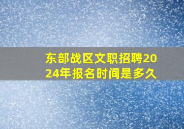 东部战区文职招聘2024年报名时间是多久