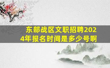 东部战区文职招聘2024年报名时间是多少号啊