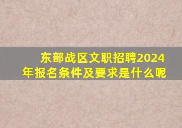 东部战区文职招聘2024年报名条件及要求是什么呢