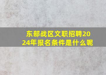 东部战区文职招聘2024年报名条件是什么呢