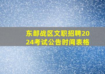 东部战区文职招聘2024考试公告时间表格