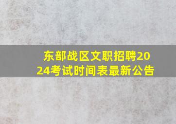 东部战区文职招聘2024考试时间表最新公告