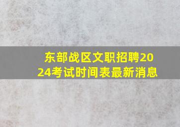 东部战区文职招聘2024考试时间表最新消息