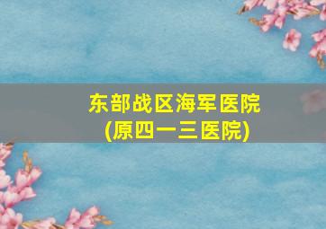 东部战区海军医院(原四一三医院)