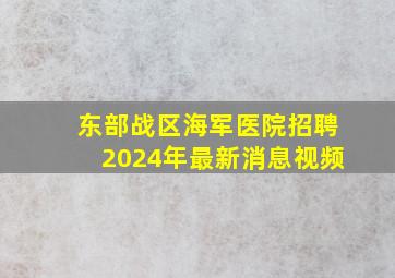 东部战区海军医院招聘2024年最新消息视频