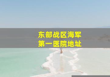 东部战区海军第一医院地址