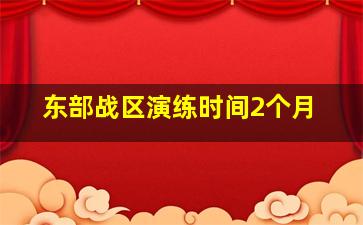 东部战区演练时间2个月