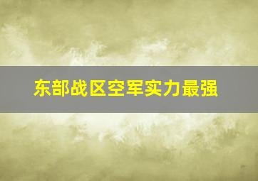 东部战区空军实力最强