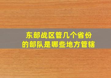 东部战区管几个省份的部队是哪些地方管辖