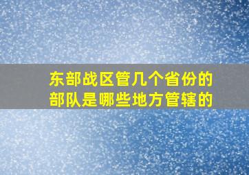 东部战区管几个省份的部队是哪些地方管辖的