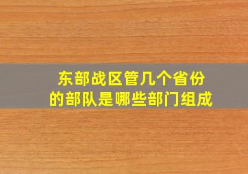 东部战区管几个省份的部队是哪些部门组成