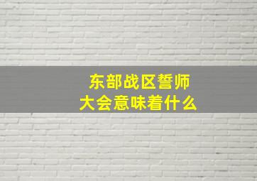 东部战区誓师大会意味着什么