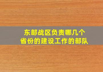 东部战区负责哪几个省份的建设工作的部队