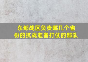 东部战区负责哪几个省份的抗战准备打仗的部队