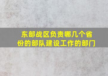 东部战区负责哪几个省份的部队建设工作的部门