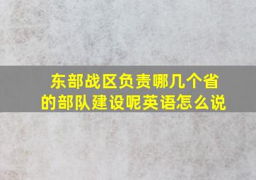 东部战区负责哪几个省的部队建设呢英语怎么说