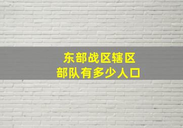 东部战区辖区部队有多少人口