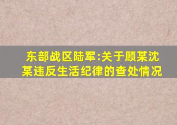 东部战区陆军:关于顾某沈某违反生活纪律的查处情况