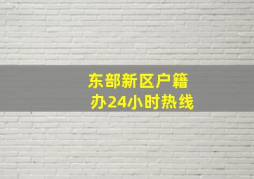 东部新区户籍办24小时热线