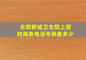 东部新城卫生院上班时间表电话号码是多少