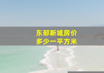 东部新城房价多少一平方米