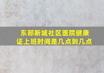 东部新城社区医院健康证上班时间是几点到几点