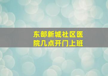 东部新城社区医院几点开门上班