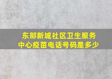 东部新城社区卫生服务中心疫苗电话号码是多少