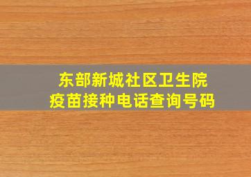 东部新城社区卫生院疫苗接种电话查询号码