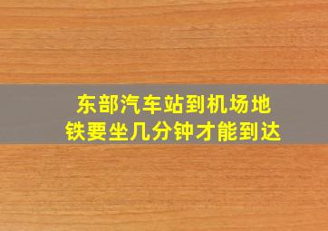 东部汽车站到机场地铁要坐几分钟才能到达