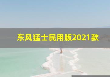 东风猛士民用版2021款