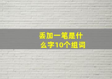 丢加一笔是什么字10个组词