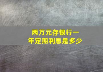 两万元存银行一年定期利息是多少