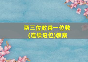 两三位数乘一位数(连续进位)教案